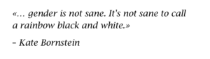 …gender is not sane. It's not sane to call a rainbow black and white. ―Kate Bornstein