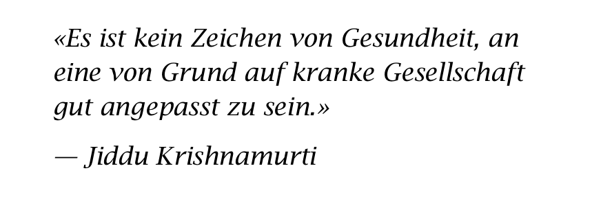 Es ist kein Zeichen von Gesundheit, an eine von Grund auf kranke Gesellschaft gut angepasst zu sein. —Jiddu Krishnamurti